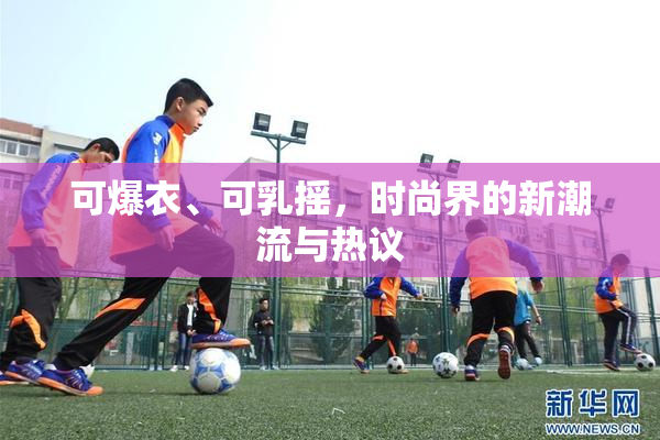可爆衣、可乳摇，时尚界的新潮流与热议