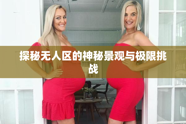 探秘无人区的神秘景观与极限挑战