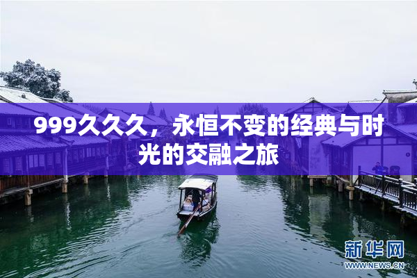 999久久久，永恒不变的经典与时光的交融之旅