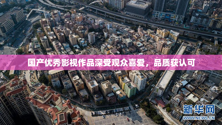 国产优秀影视作品深受观众喜爱，品质获认可