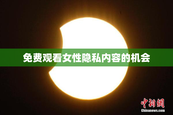 免费观看女性隐私内容的机会