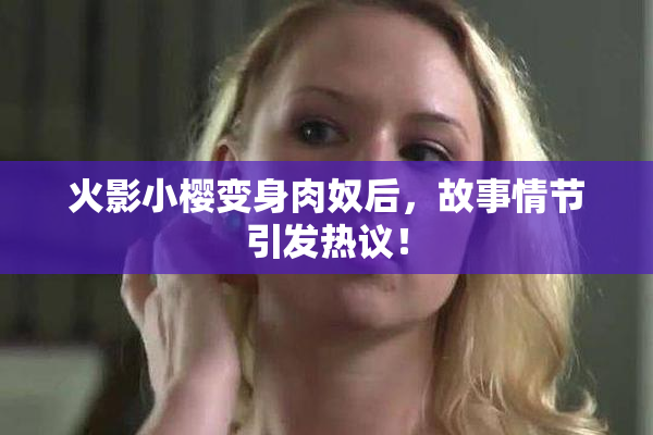 火影小樱变身肉奴后，故事情节引发热议！