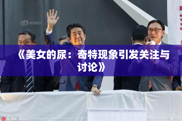 《美女的尿：奇特现象引发关注与讨论》