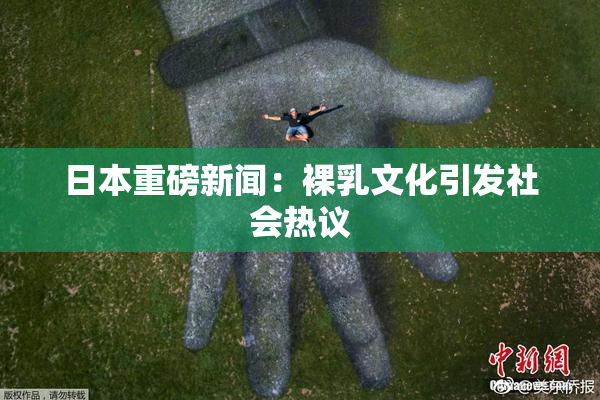 日本重磅新闻：裸乳文化引发社会热议