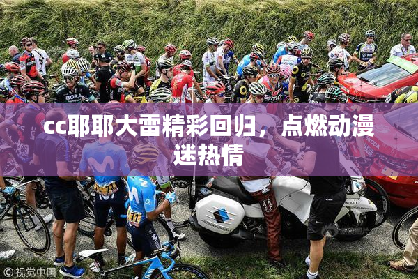 cc耶耶大雷精彩回归，点燃动漫迷热情
