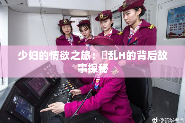 少妇的情欲之旅：婬乱H的背后故事探秘