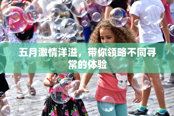 五月激情洋溢，带你领略不同寻常的体验