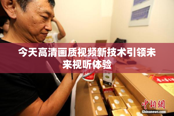 今天高清画质视频新技术引领未来视听体验