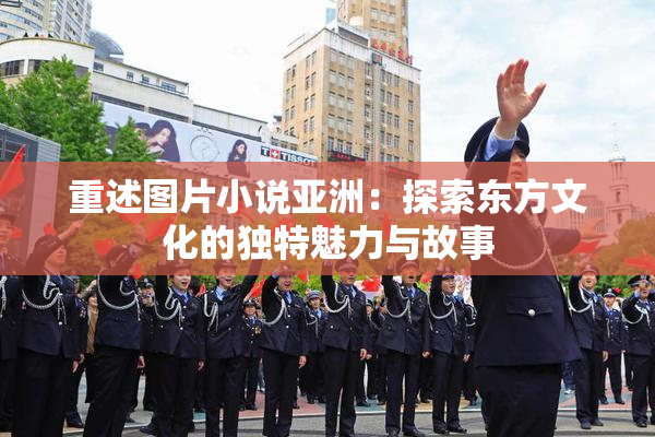 重述图片小说亚洲：探索东方文化的独特魅力与故事
