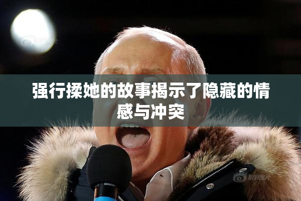 强行揉她的故事揭示了隐藏的情感与冲突