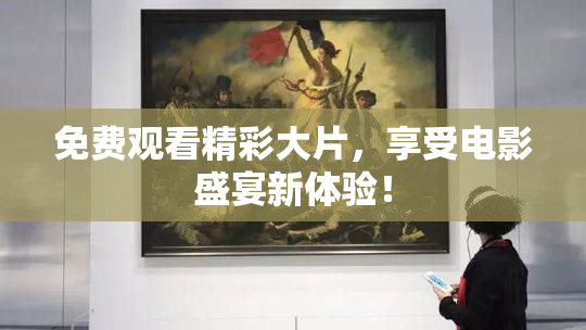 免费观看精彩大片，享受电影盛宴新体验！