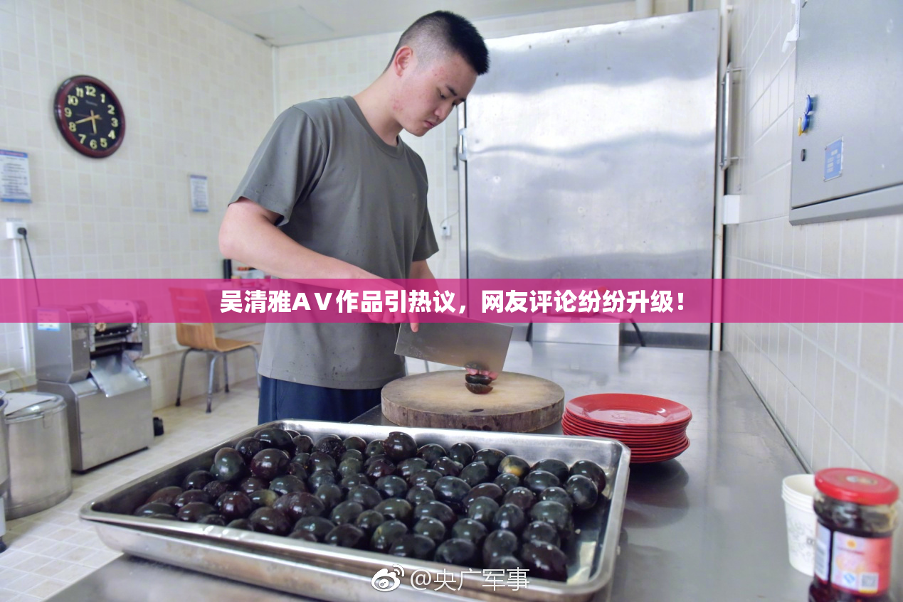 吴清雅AⅤ作品引热议，网友评论纷纷升级！