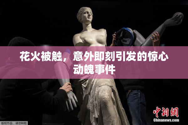 花火被触，意外即刻引发的惊心动魄事件