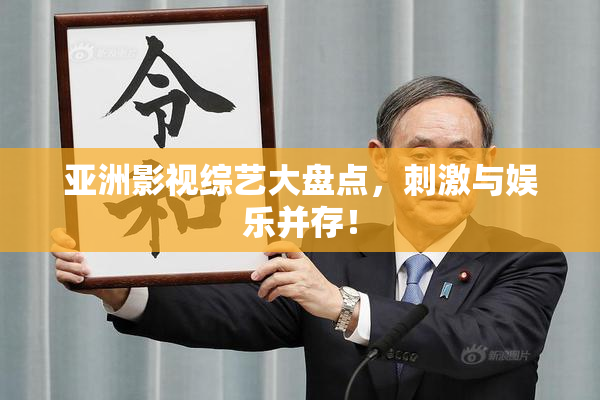 亚洲影视综艺大盘点，刺激与娱乐并存！