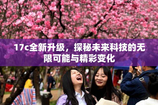 17c全新升级，探秘未来科技的无限可能与精彩变化