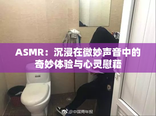 ASMR：沉浸在微妙声音中的奇妙体验与心灵慰藉