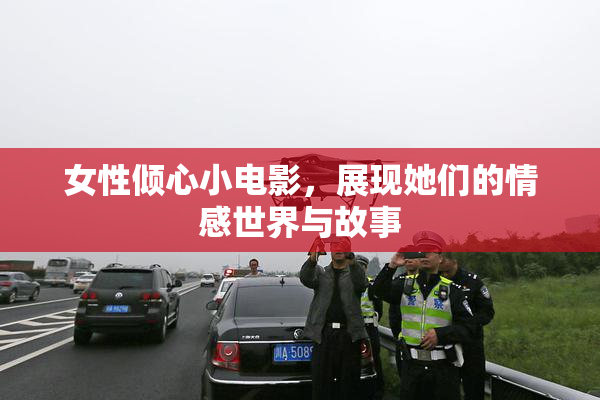女性倾心小电影，展现她们的情感世界与故事