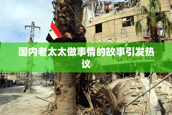 国内老太太做事情的故事引发热议