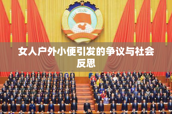 女人户外小便引发的争议与社会反思