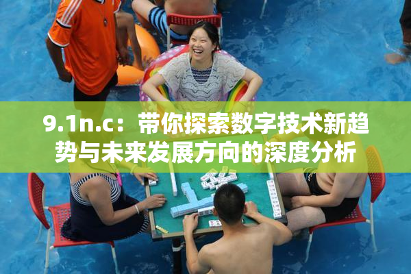 9.1n.c：带你探索数字技术新趋势与未来发展方向的深度分析