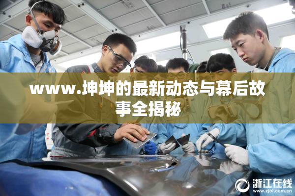 www.坤坤的最新动态与幕后故事全揭秘