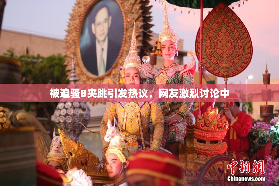 被迫骚B夹跳引发热议，网友激烈讨论中