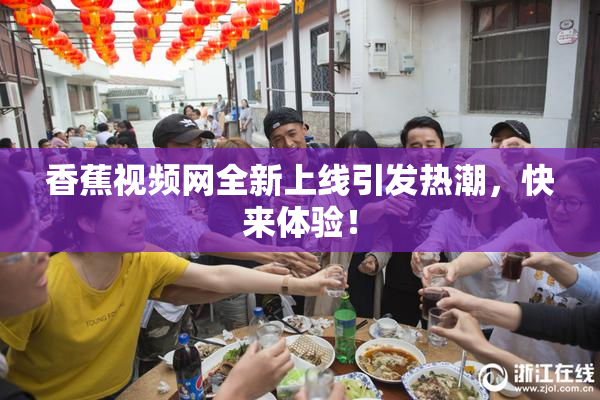 香蕉视频网全新上线引发热潮，快来体验！