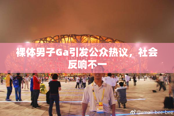 裸体男子Ga引发公众热议，社会反响不一
