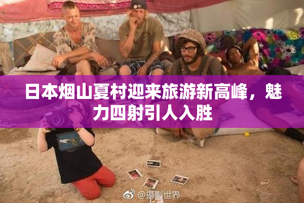日本烟山夏村迎来旅游新高峰，魅力四射引人入胜