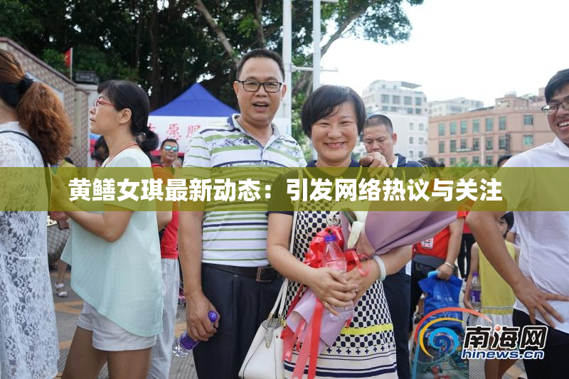 黄鳝女琪最新动态：引发网络热议与关注