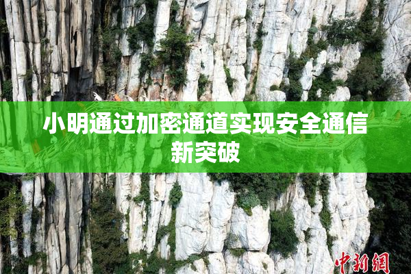 小明通过加密通道实现安全通信新突破