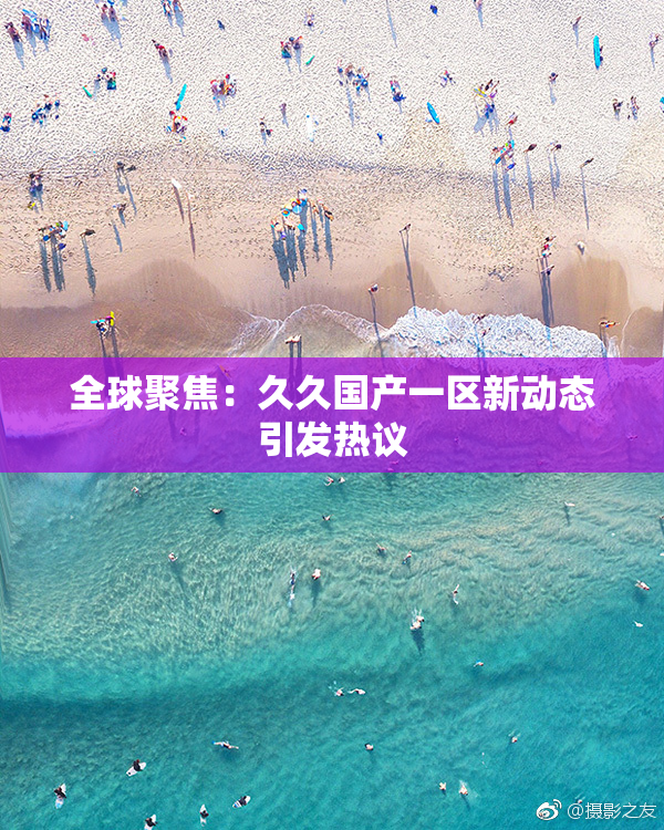 全球聚焦：久久国产一区新动态引发热议