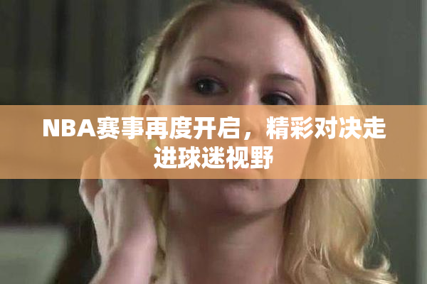 NBA赛事再度开启，精彩对决走进球迷视野