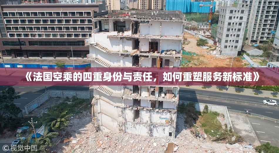 《法国空乘的四重身份与责任，如何重塑服务新标准》