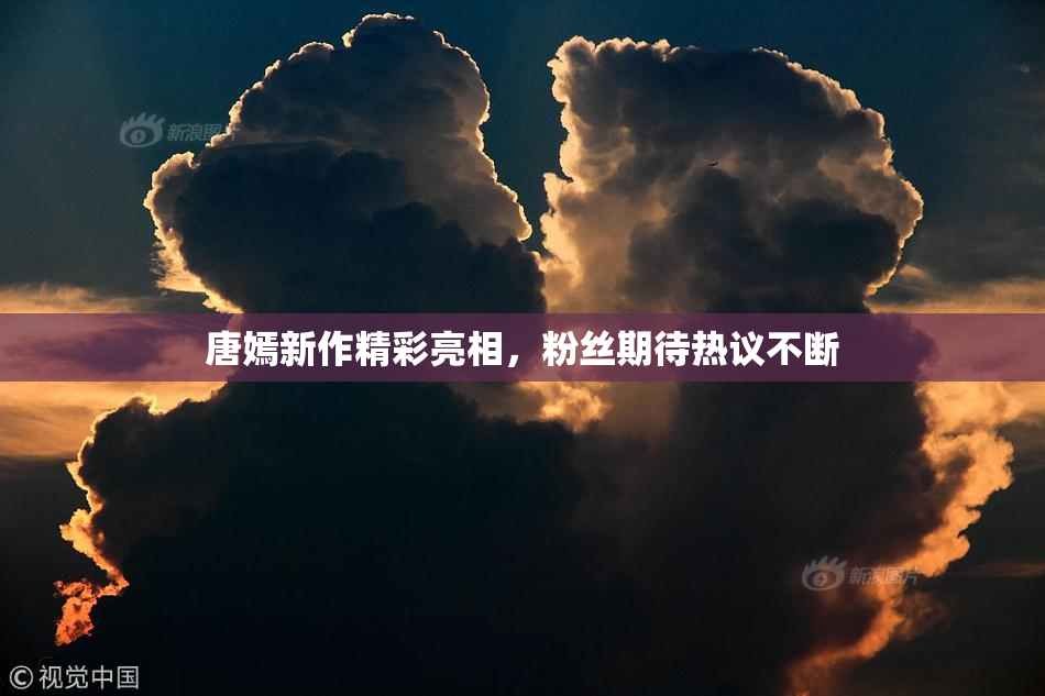 唐嫣新作精彩亮相，粉丝期待热议不断