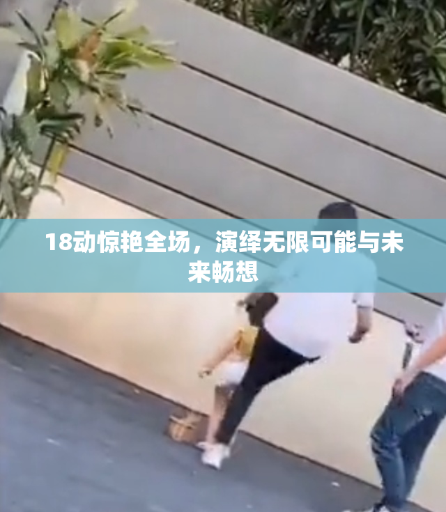 18动惊艳全场，演绎无限可能与未来畅想
