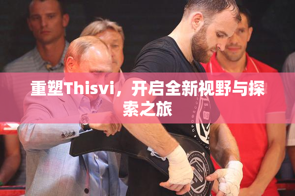 重塑Thisvi，开启全新视野与探索之旅