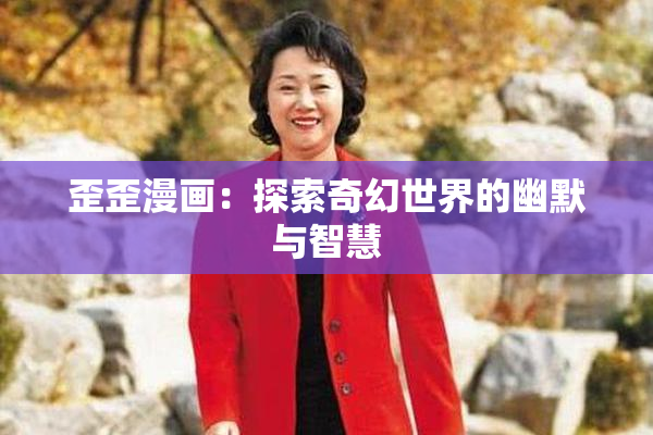 歪歪漫画：探索奇幻世界的幽默与智慧
