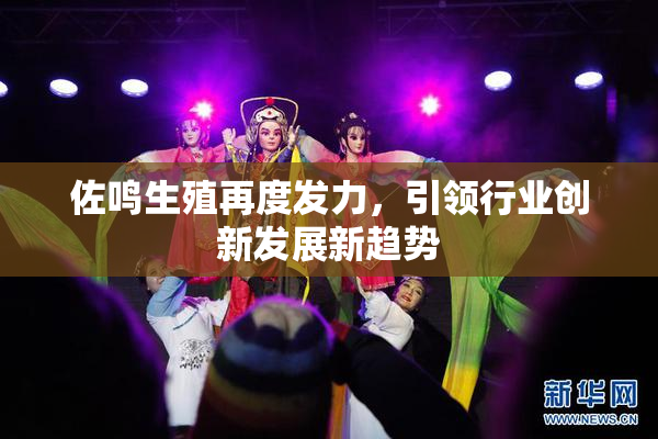 佐鸣生殖再度发力，引领行业创新发展新趋势