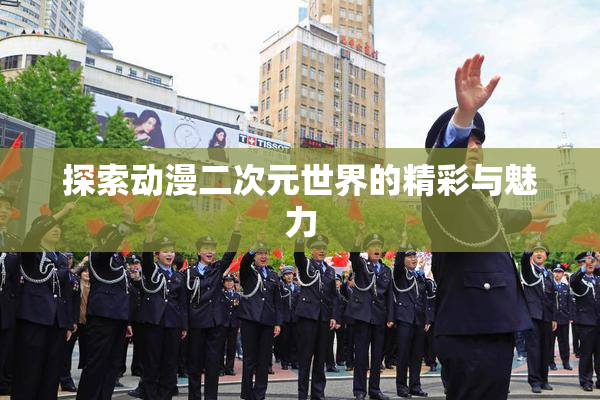 探索动漫二次元世界的精彩与魅力