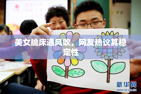 美女脆床遇风吹，网友热议其稳定性
