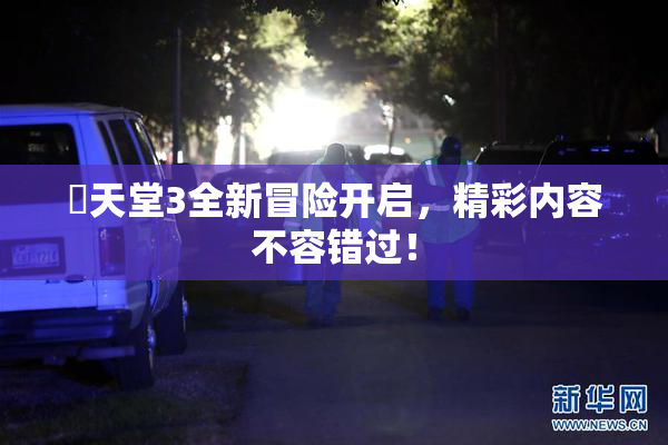 妺天堂3全新冒险开启，精彩内容不容错过！