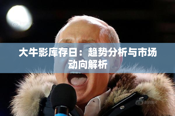 大牛影库存日：趋势分析与市场动向解析
