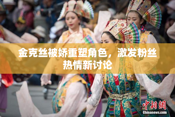 金克丝被娇重塑角色，激发粉丝热情新讨论