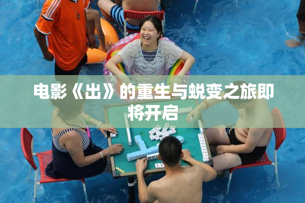 电影《出》的重生与蜕变之旅即将开启
