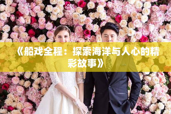 《船戏全程：探索海洋与人心的精彩故事》