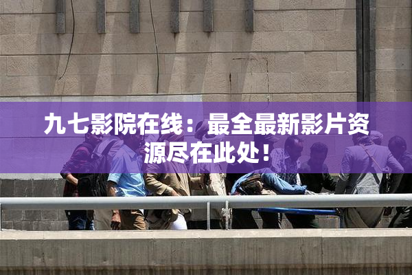 九七影院在线：最全最新影片资源尽在此处！