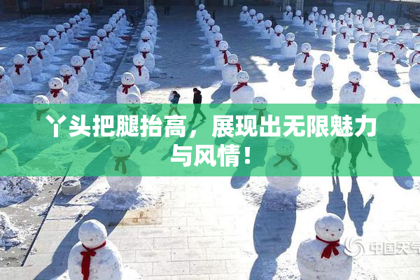 丫头把腿抬高，展现出无限魅力与风情！