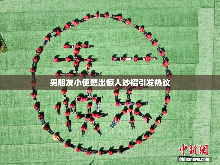 男朋友小便憋出惊人妙招引发热议