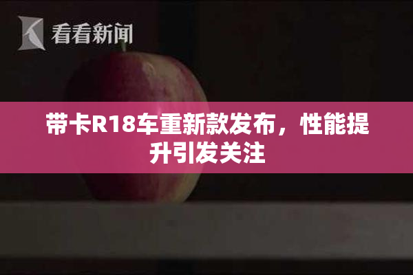 带卡R18车重新款发布，性能提升引发关注